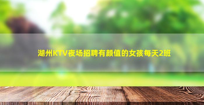 湖州KTV夜场招聘有颜值的女孩每天2班